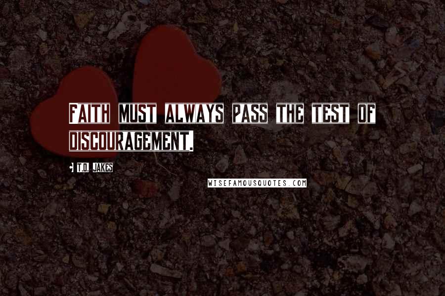 T.D. Jakes Quotes: Faith must always pass the test of discouragement.