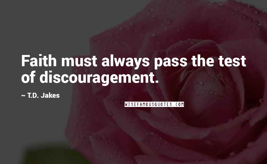 T.D. Jakes Quotes: Faith must always pass the test of discouragement.