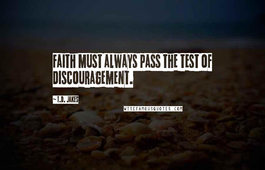 T.D. Jakes Quotes: Faith must always pass the test of discouragement.