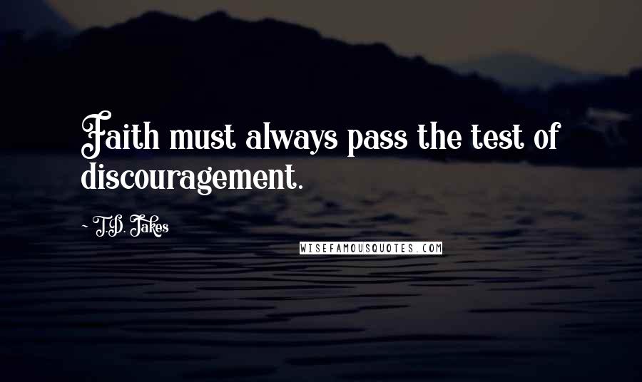 T.D. Jakes Quotes: Faith must always pass the test of discouragement.