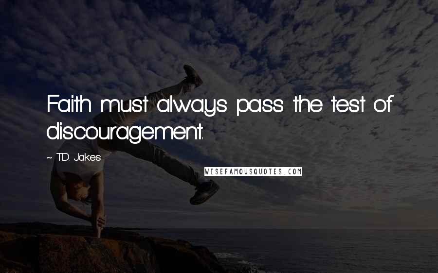 T.D. Jakes Quotes: Faith must always pass the test of discouragement.