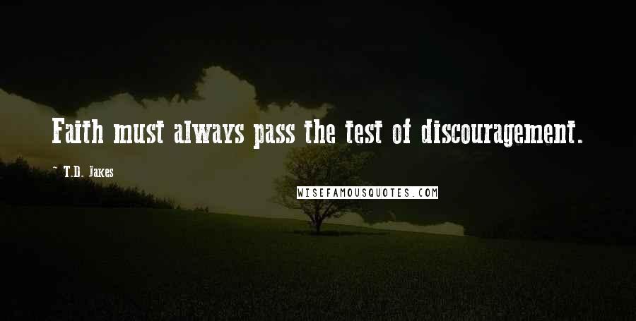 T.D. Jakes Quotes: Faith must always pass the test of discouragement.