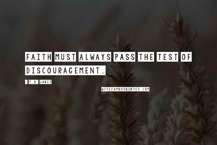 T.D. Jakes Quotes: Faith must always pass the test of discouragement.