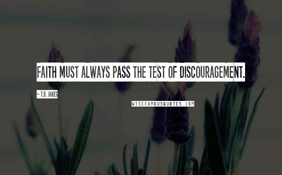 T.D. Jakes Quotes: Faith must always pass the test of discouragement.