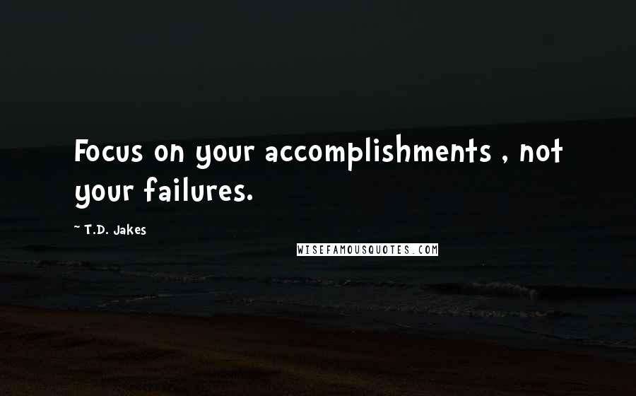 T.D. Jakes Quotes: Focus on your accomplishments , not your failures.