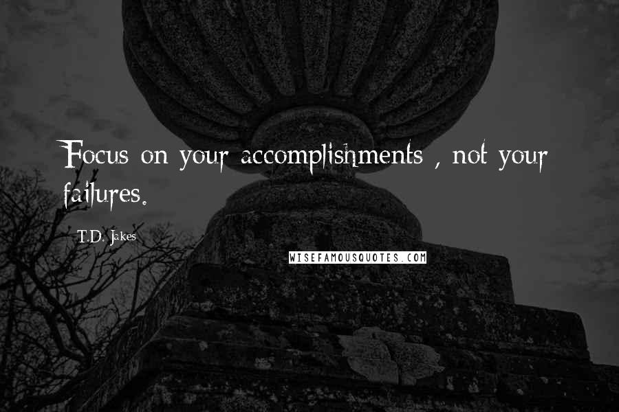 T.D. Jakes Quotes: Focus on your accomplishments , not your failures.