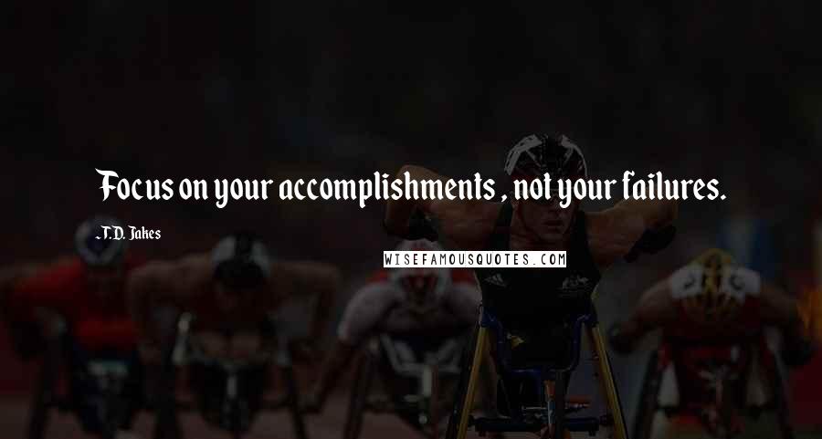 T.D. Jakes Quotes: Focus on your accomplishments , not your failures.