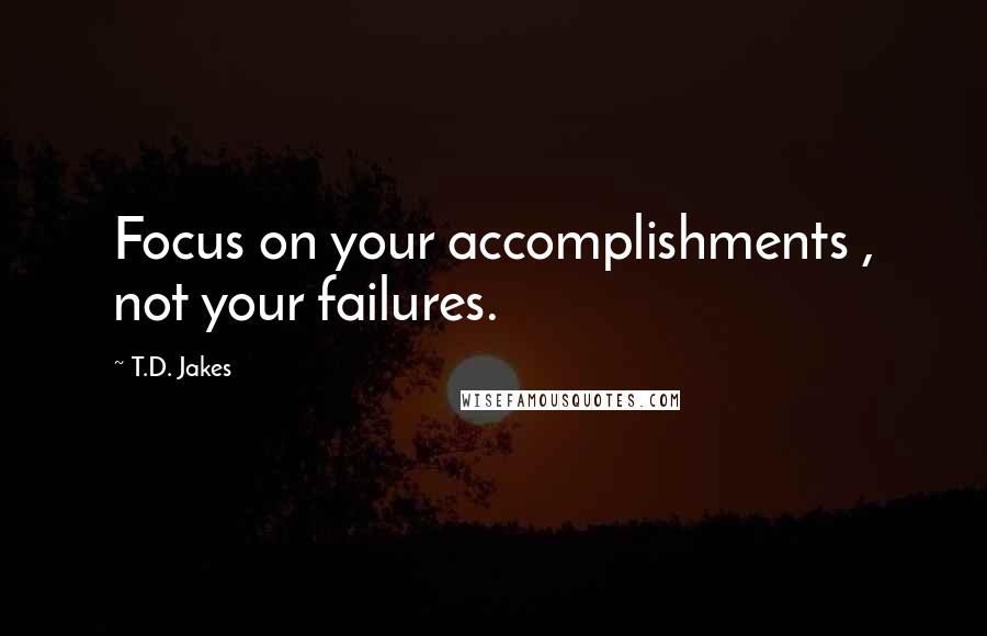 T.D. Jakes Quotes: Focus on your accomplishments , not your failures.