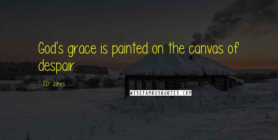 T.D. Jakes Quotes: God's grace is painted on the canvas of despair.