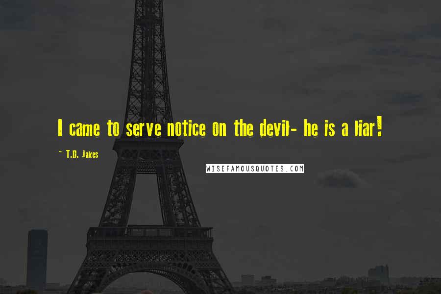 T.D. Jakes Quotes: I came to serve notice on the devil- he is a liar!