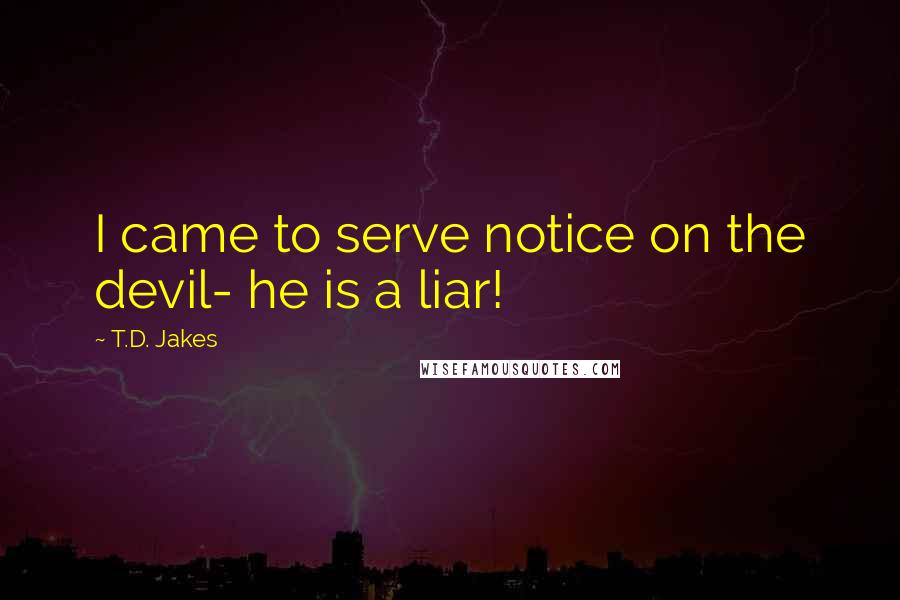 T.D. Jakes Quotes: I came to serve notice on the devil- he is a liar!