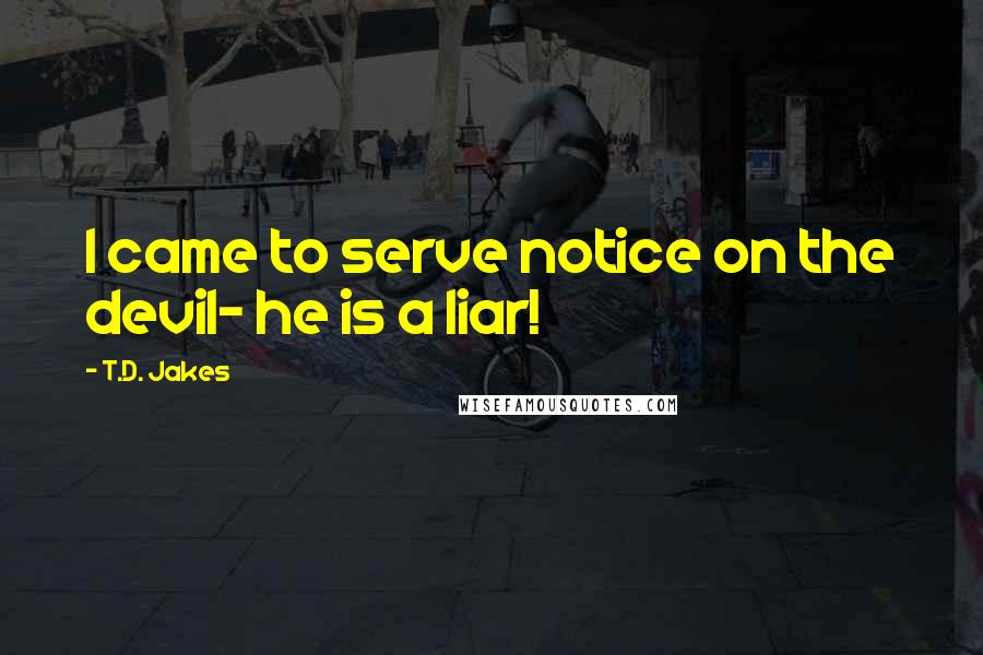 T.D. Jakes Quotes: I came to serve notice on the devil- he is a liar!
