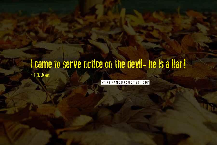 T.D. Jakes Quotes: I came to serve notice on the devil- he is a liar!