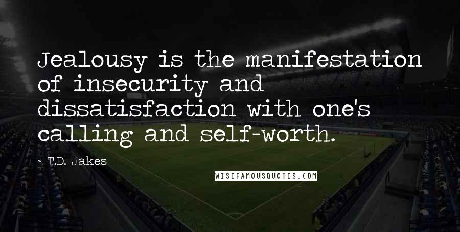 T.D. Jakes Quotes: Jealousy is the manifestation of insecurity and dissatisfaction with one's calling and self-worth.