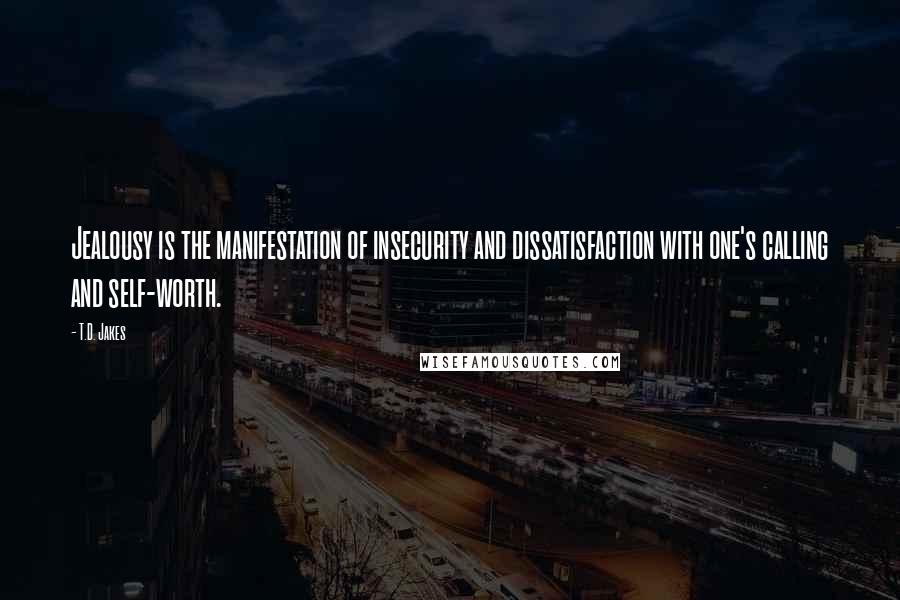 T.D. Jakes Quotes: Jealousy is the manifestation of insecurity and dissatisfaction with one's calling and self-worth.