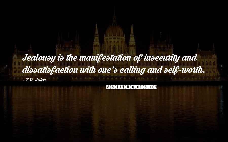 T.D. Jakes Quotes: Jealousy is the manifestation of insecurity and dissatisfaction with one's calling and self-worth.