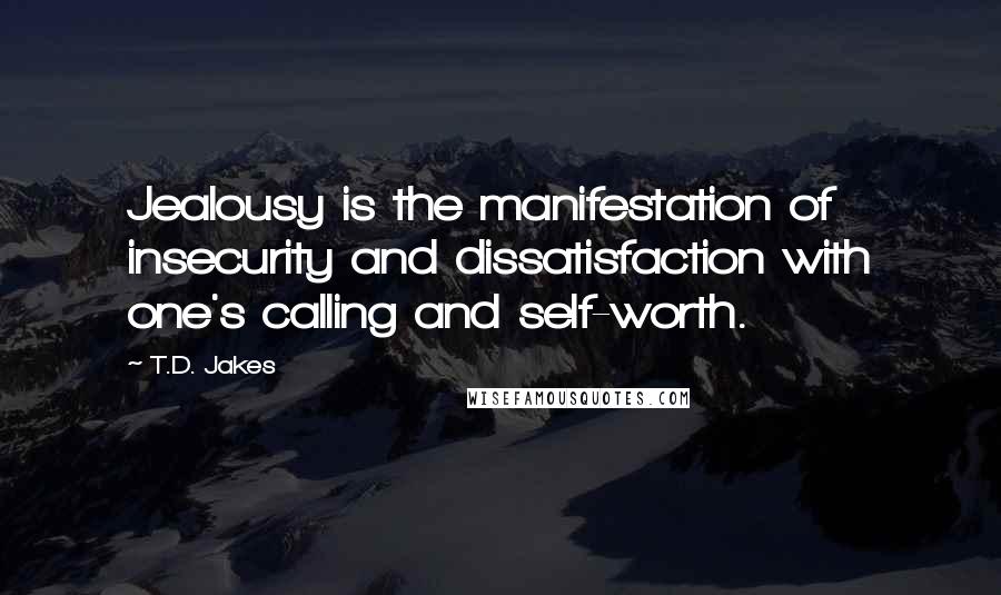T.D. Jakes Quotes: Jealousy is the manifestation of insecurity and dissatisfaction with one's calling and self-worth.