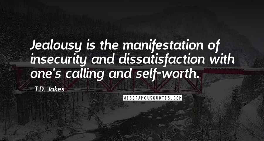 T.D. Jakes Quotes: Jealousy is the manifestation of insecurity and dissatisfaction with one's calling and self-worth.
