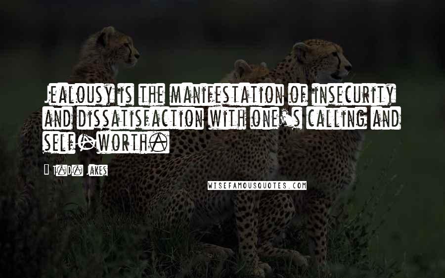 T.D. Jakes Quotes: Jealousy is the manifestation of insecurity and dissatisfaction with one's calling and self-worth.