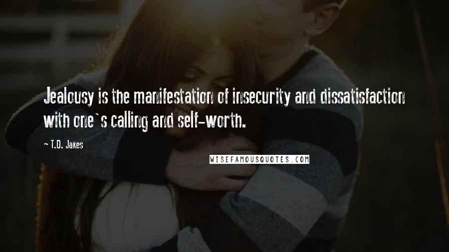 T.D. Jakes Quotes: Jealousy is the manifestation of insecurity and dissatisfaction with one's calling and self-worth.