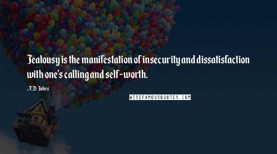 T.D. Jakes Quotes: Jealousy is the manifestation of insecurity and dissatisfaction with one's calling and self-worth.