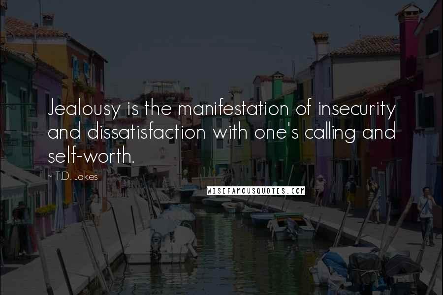 T.D. Jakes Quotes: Jealousy is the manifestation of insecurity and dissatisfaction with one's calling and self-worth.