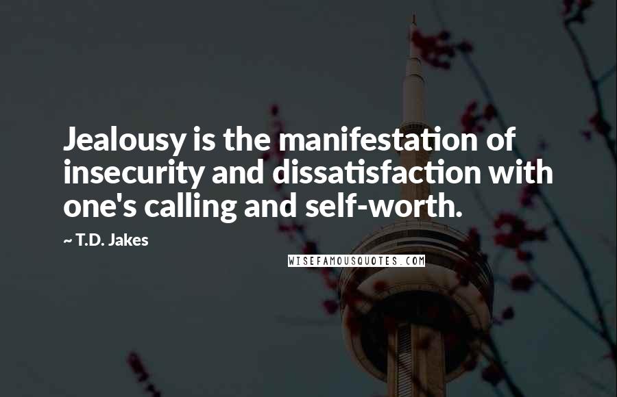 T.D. Jakes Quotes: Jealousy is the manifestation of insecurity and dissatisfaction with one's calling and self-worth.