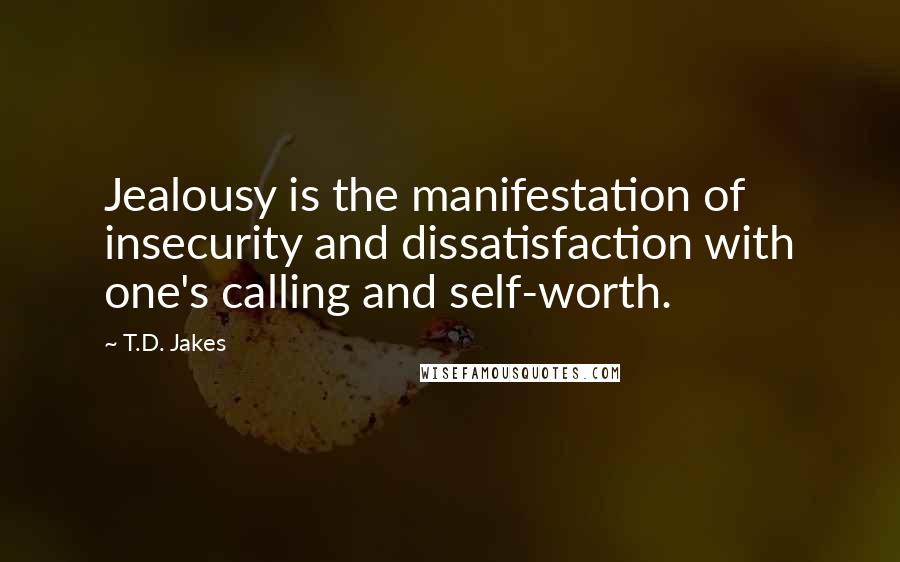 T.D. Jakes Quotes: Jealousy is the manifestation of insecurity and dissatisfaction with one's calling and self-worth.