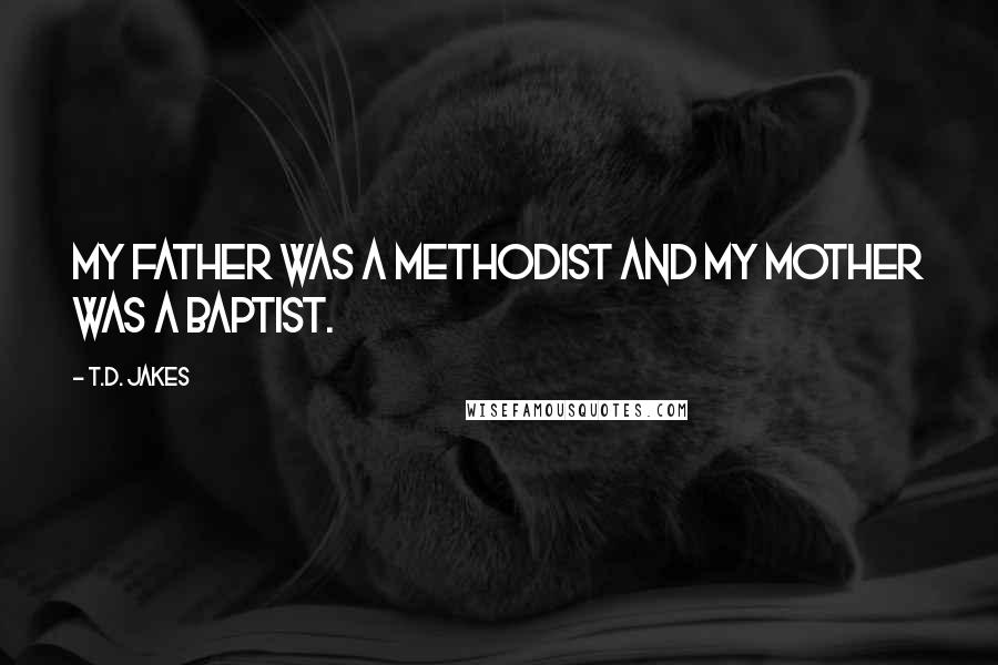 T.D. Jakes Quotes: My father was a Methodist and my mother was a Baptist.