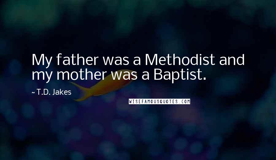 T.D. Jakes Quotes: My father was a Methodist and my mother was a Baptist.