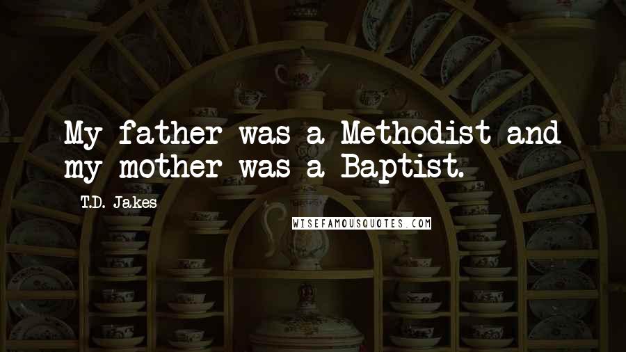 T.D. Jakes Quotes: My father was a Methodist and my mother was a Baptist.