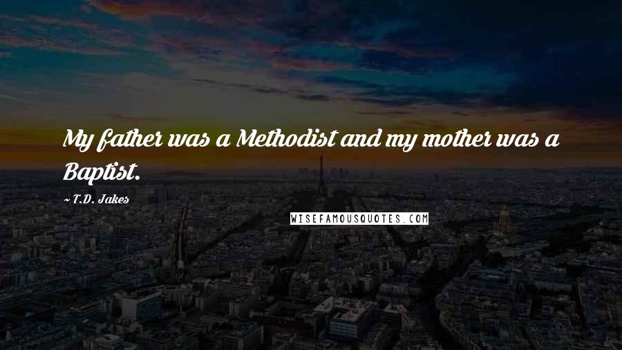 T.D. Jakes Quotes: My father was a Methodist and my mother was a Baptist.