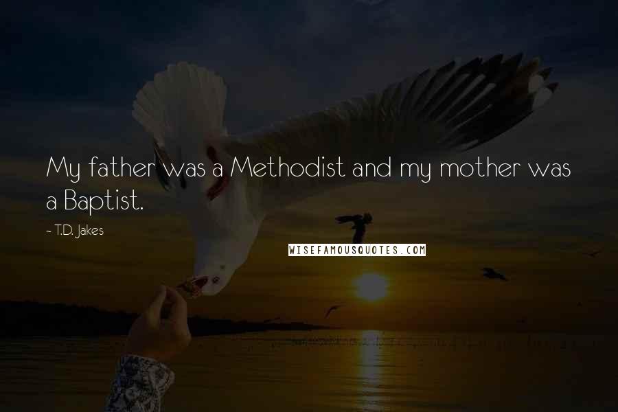 T.D. Jakes Quotes: My father was a Methodist and my mother was a Baptist.