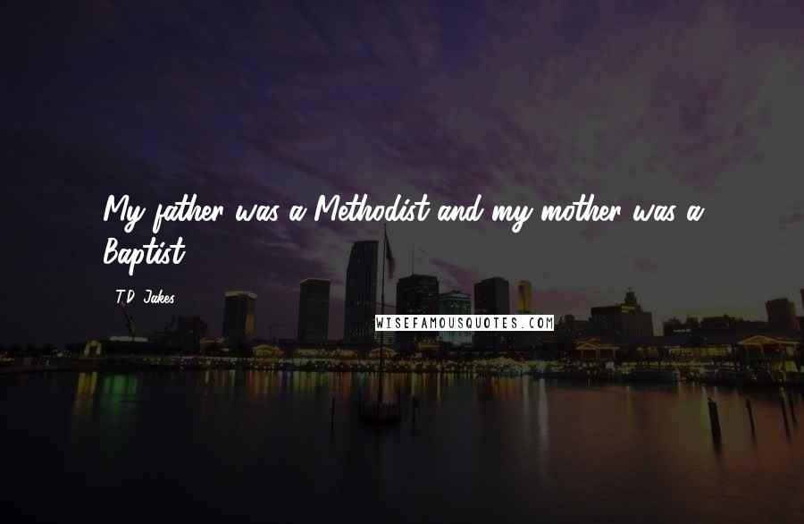 T.D. Jakes Quotes: My father was a Methodist and my mother was a Baptist.