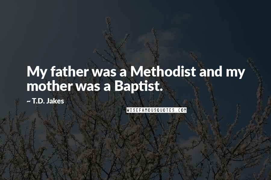 T.D. Jakes Quotes: My father was a Methodist and my mother was a Baptist.