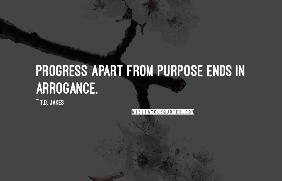 T.D. Jakes Quotes: Progress apart from purpose ends in arrogance.