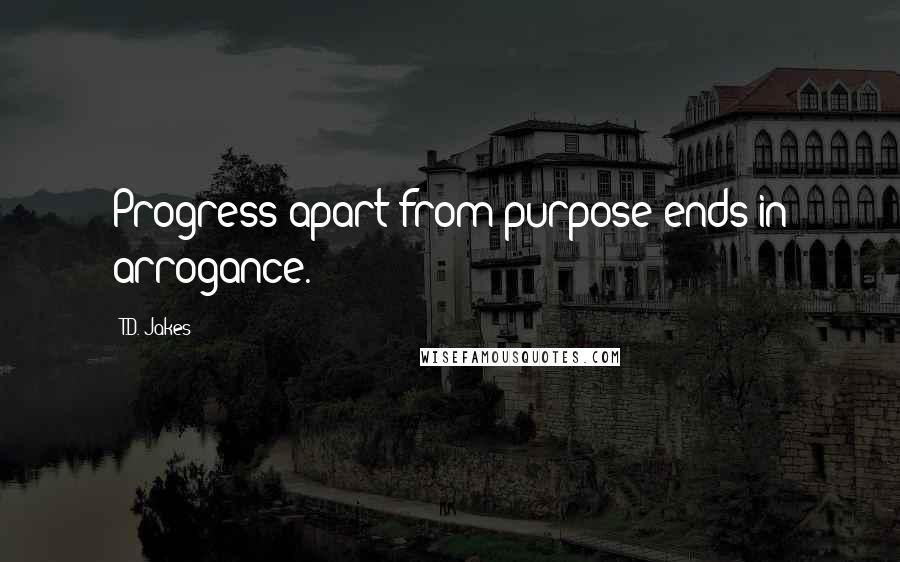 T.D. Jakes Quotes: Progress apart from purpose ends in arrogance.