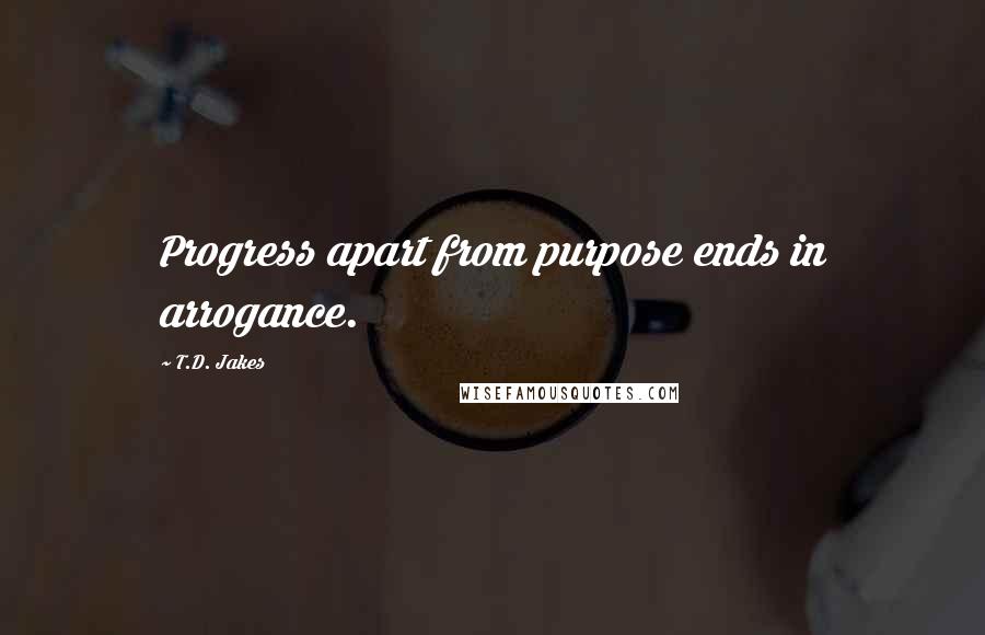 T.D. Jakes Quotes: Progress apart from purpose ends in arrogance.