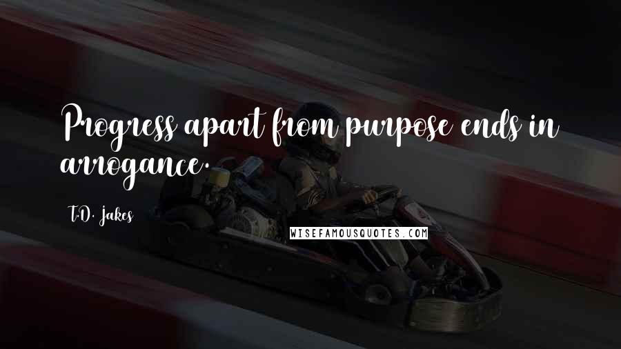 T.D. Jakes Quotes: Progress apart from purpose ends in arrogance.