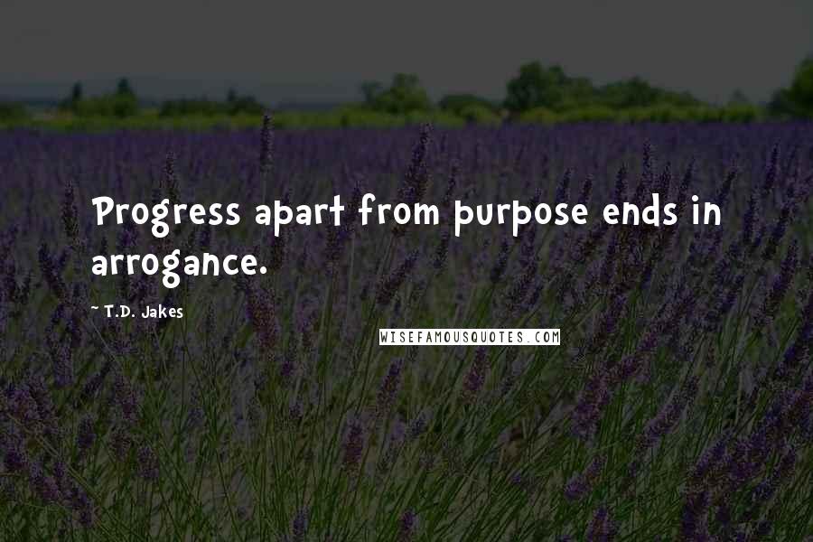 T.D. Jakes Quotes: Progress apart from purpose ends in arrogance.