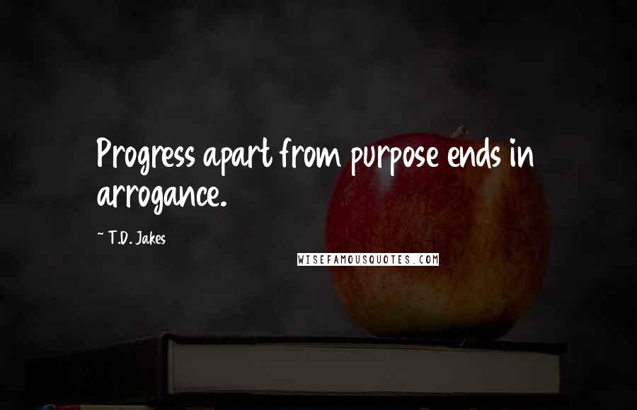 T.D. Jakes Quotes: Progress apart from purpose ends in arrogance.