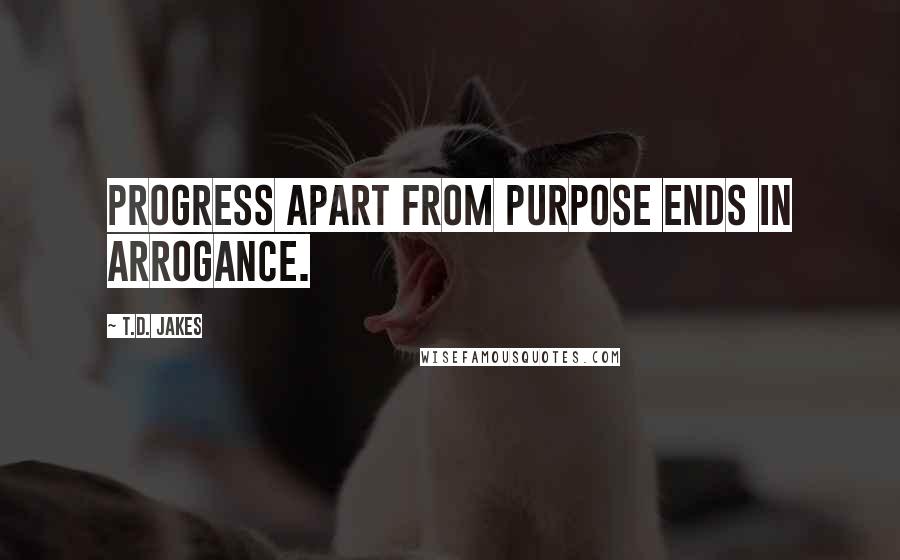 T.D. Jakes Quotes: Progress apart from purpose ends in arrogance.