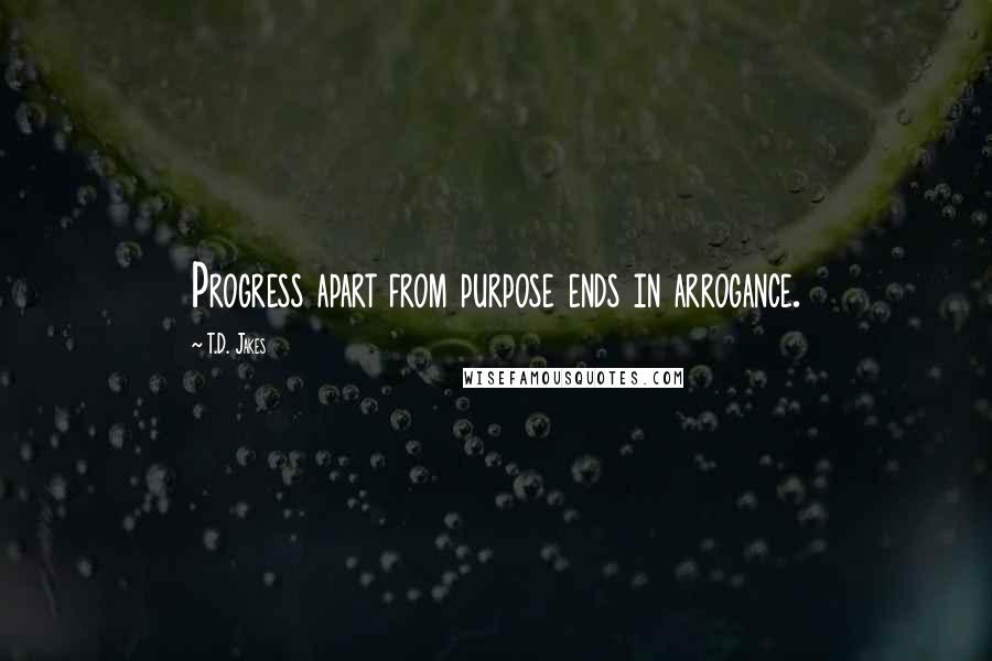 T.D. Jakes Quotes: Progress apart from purpose ends in arrogance.