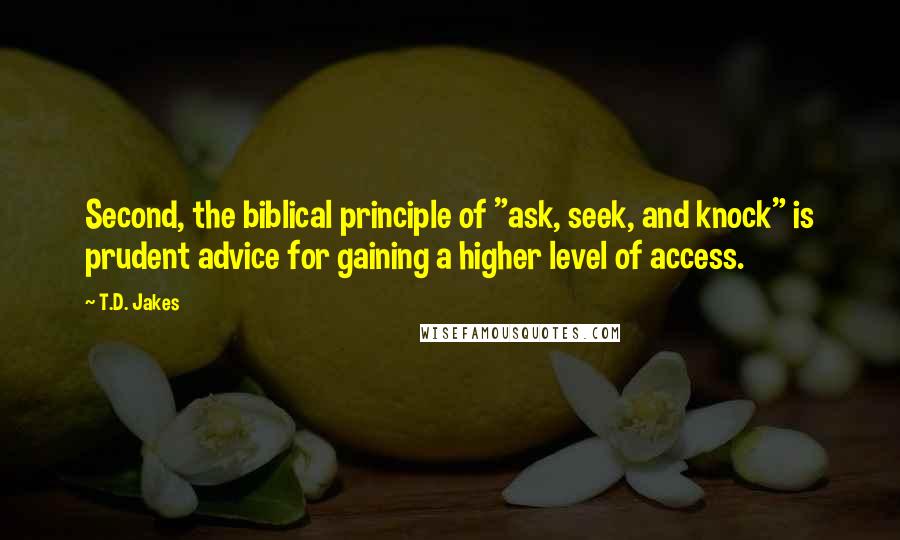 T.D. Jakes Quotes: Second, the biblical principle of "ask, seek, and knock" is prudent advice for gaining a higher level of access.