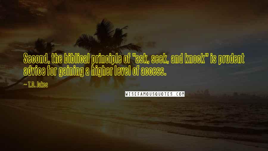 T.D. Jakes Quotes: Second, the biblical principle of "ask, seek, and knock" is prudent advice for gaining a higher level of access.