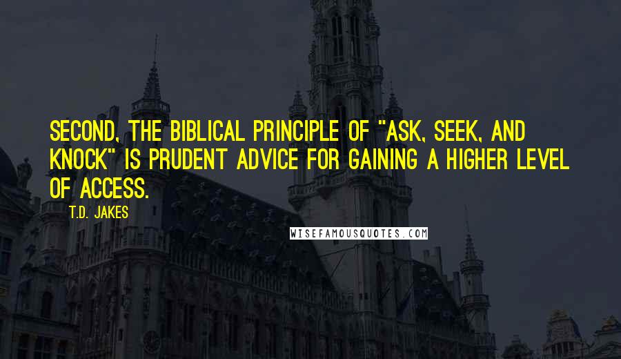 T.D. Jakes Quotes: Second, the biblical principle of "ask, seek, and knock" is prudent advice for gaining a higher level of access.