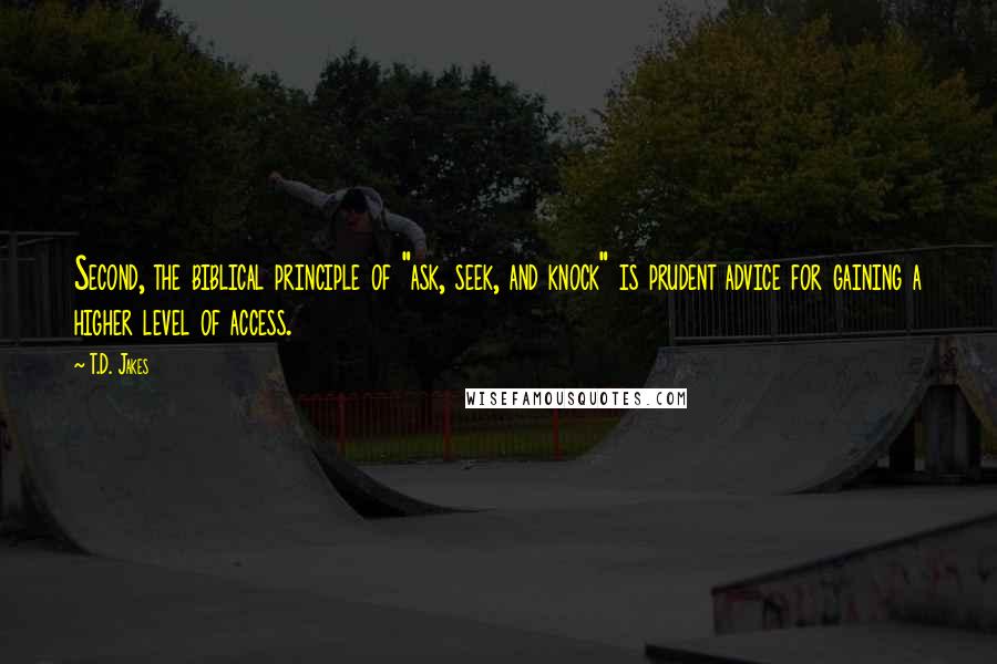T.D. Jakes Quotes: Second, the biblical principle of "ask, seek, and knock" is prudent advice for gaining a higher level of access.