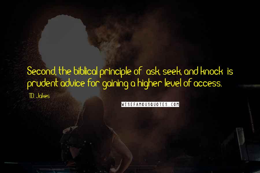 T.D. Jakes Quotes: Second, the biblical principle of "ask, seek, and knock" is prudent advice for gaining a higher level of access.