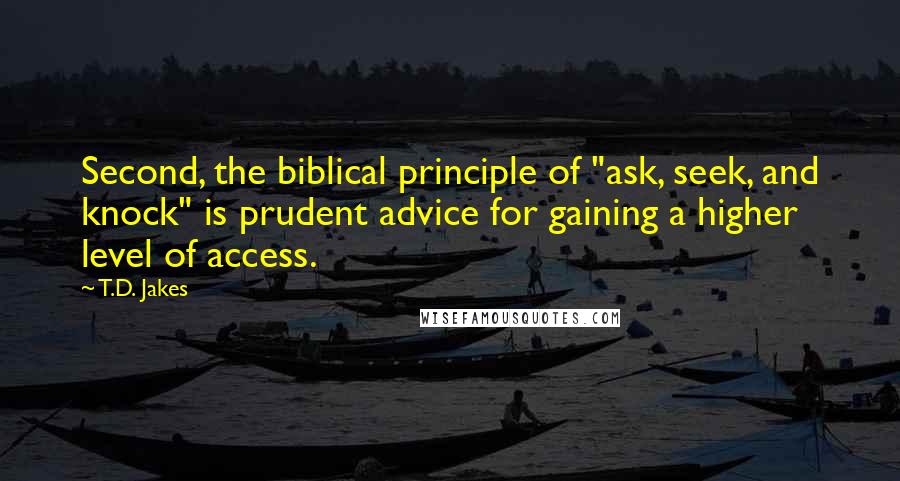 T.D. Jakes Quotes: Second, the biblical principle of "ask, seek, and knock" is prudent advice for gaining a higher level of access.