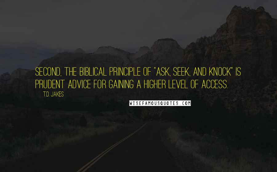 T.D. Jakes Quotes: Second, the biblical principle of "ask, seek, and knock" is prudent advice for gaining a higher level of access.